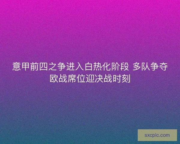 意甲前四之争进入白热化阶段 多队争夺欧战席位迎决战时刻