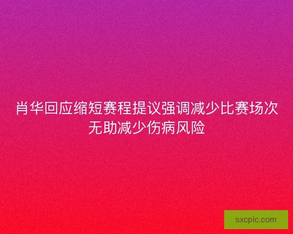 肖华回应缩短赛程提议强调减少比赛场次无助减少伤病风险 肖华回应缩短赛程提议强调减少比赛场次无助减少伤病风险