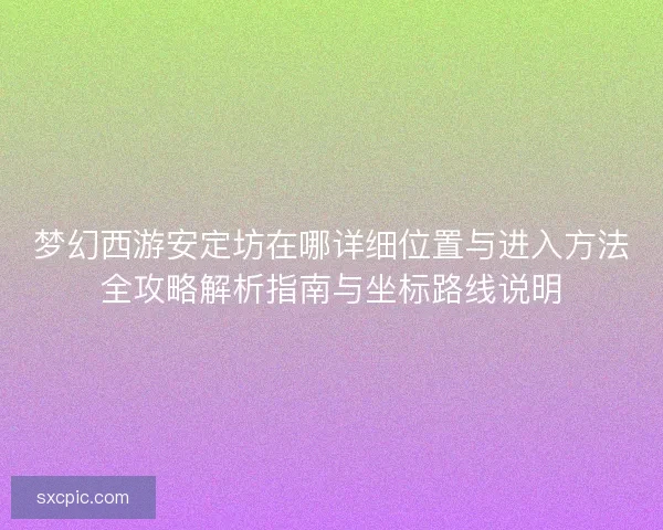 梦幻西游安定坊在哪详细位置与进入方法全攻略解析指南与坐标路线说明