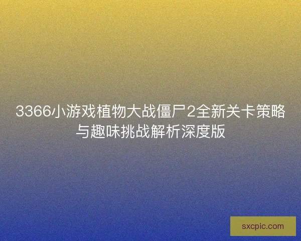 3366小游戏植物大战僵尸2全新关卡策略与趣味挑战解析深度版