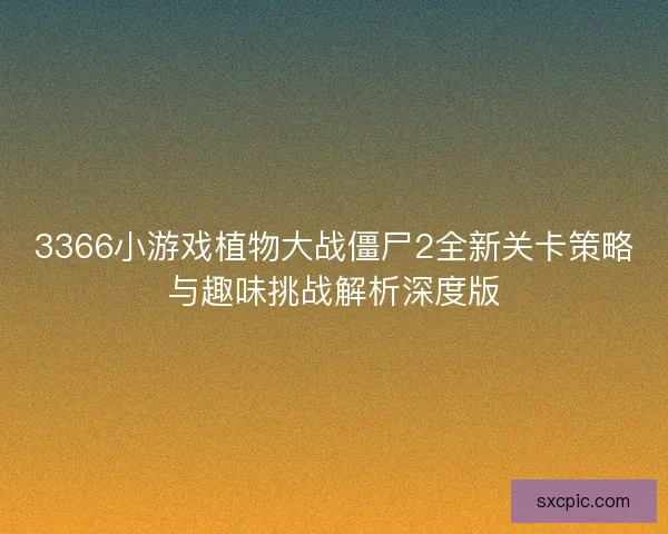 3366小游戏植物大战僵尸2全新关卡策略与趣味挑战解析深度版