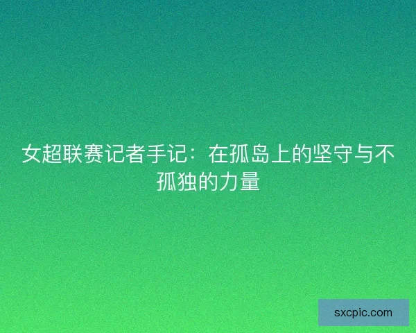 女超联赛记者手记：在孤岛上的坚守与不孤独的力量