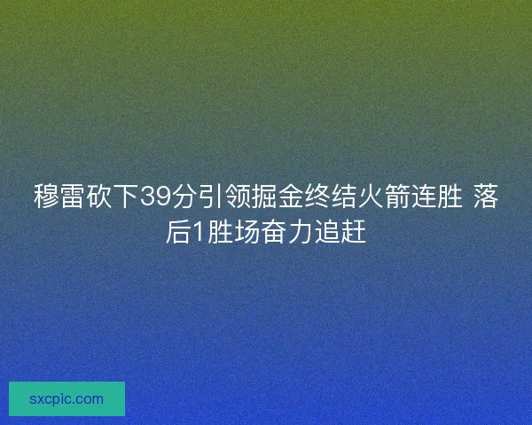 穆雷砍下39分引领掘金终结火箭连胜 落后1胜场奋力追赶