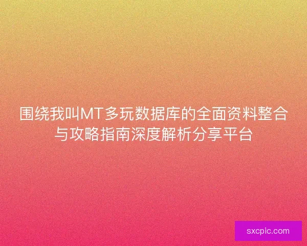 围绕我叫MT多玩数据库的全面资料整合与攻略指南深度解析分享平台 围绕我叫MT多玩数据库的全面资料整合与攻略指南深度解析分享平台